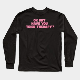 Okay But Have You Tried Therapy TShirt | Mental Health Shirt | Counselor Shirt, Funny Meme Shirt, Ironic Long Sleeve T-Shirt